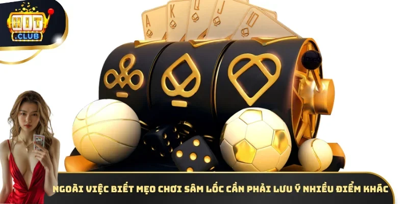 Ngoài việc biết  mẹo chơi Sâm lốc cần phải lưu ý nhiều điểm khác 